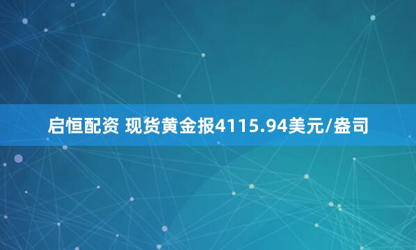启恒配资 现货黄金报4115.94美元/盎司